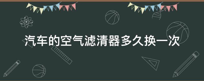 汽车的空气滤清器多久换一次 汽车