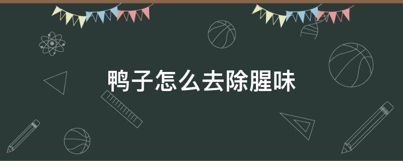 鸭子怎么去除腥味 鸭子怎么去除腥