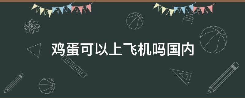 鸡蛋可以上飞机吗国内（生鸡蛋可以过