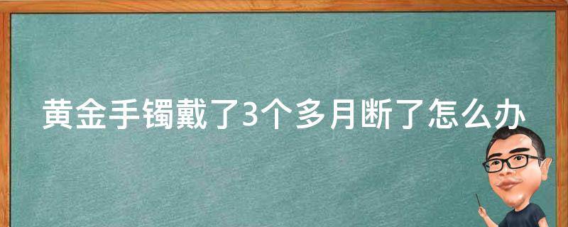 黄金手镯戴了3个多月断了怎么办 黄