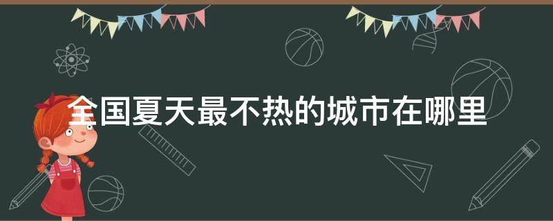 全国夏天最不热的城市在哪里 中国