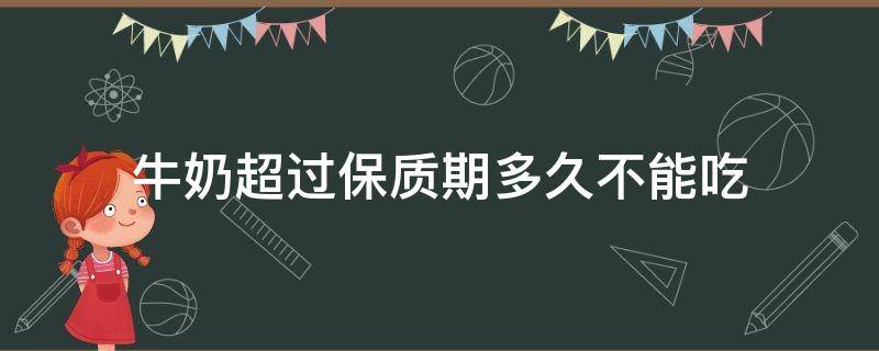 牛奶超过保质期多久不能吃 牛奶超