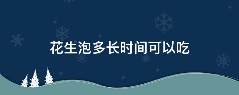 花生泡多长时间可以吃 花生米泡多