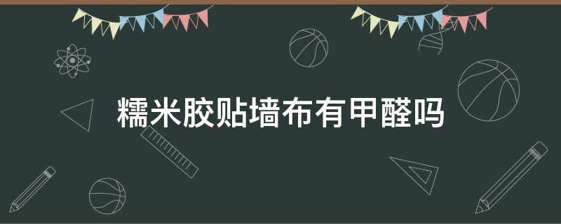 糯米胶贴墙布有甲醛吗（糯米胶贴墙布