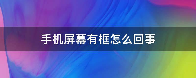 手机屏幕有框怎么回事（手机屏幕有框