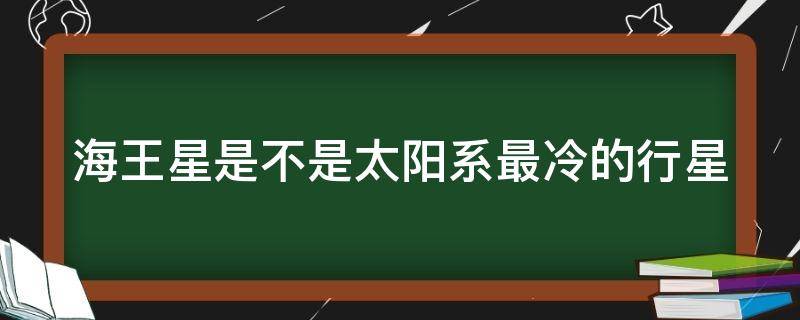 海王星是不是太阳系最冷的行星 海