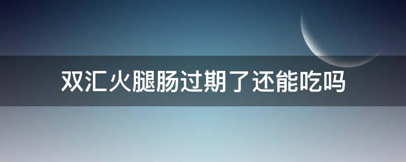 双汇火腿肠过期了还能吃吗 双汇火