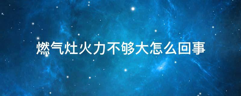 燃气灶火力不够大怎么回事 燃气灶