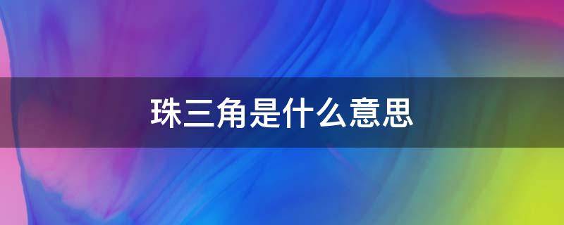 珠三角是什么意思（珠三角指的是哪三