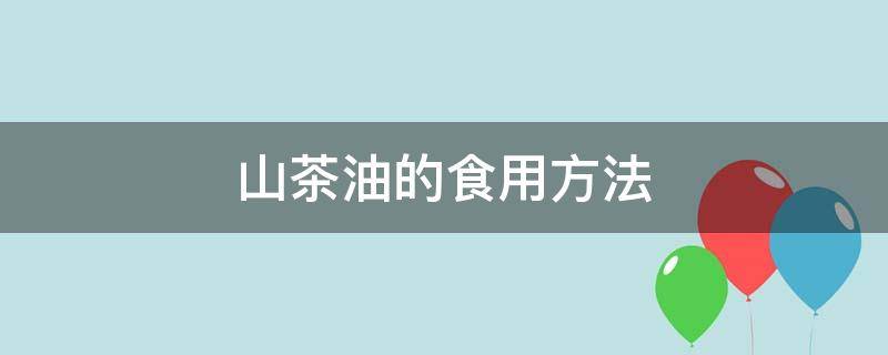 山茶油的食用方法（山茶油的食用方法