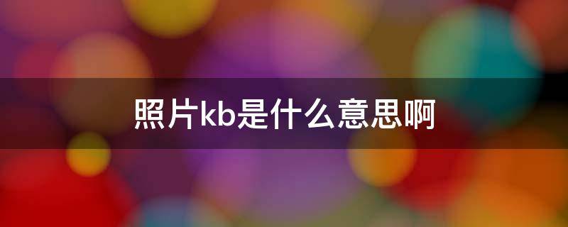 照片kb是什么意思啊 照片kb是什么