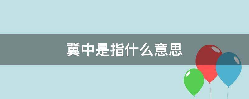 冀中是指什么意思（冀中是什么意思?）