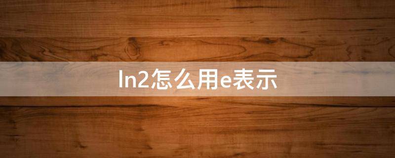 ln2怎么用e表示 ln2与e大小比较