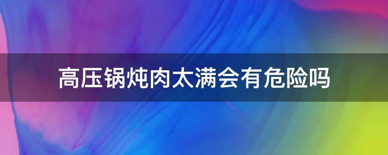 高压锅炖肉太满会有危险吗（高压锅炖