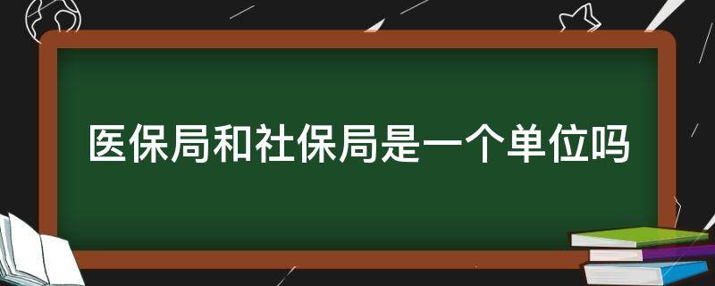 医保局和社保局是一个单位吗 医保