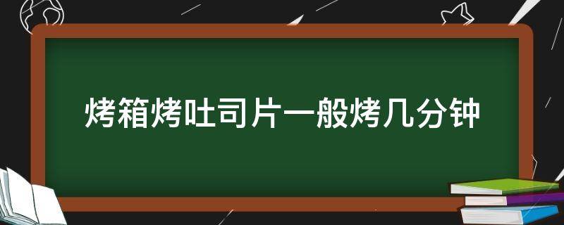 烤箱烤吐司片一般烤几分钟 烤箱里