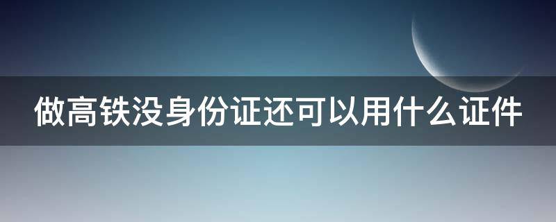 做高铁没身份证还可以用什么证件