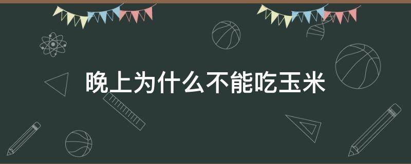 晚上为什么不能吃玉米 晚上为什么