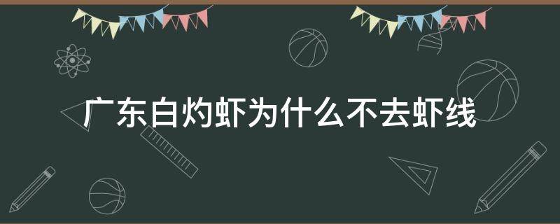 广东白灼虾为什么不去虾线（白灼虾为