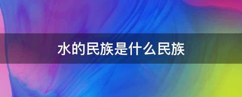 水的民族是什么民族（水的名字叫什么