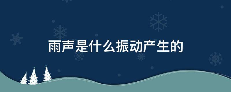 雨声是什么振动产生的（雨声是什么振