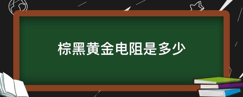 棕黑黄金电阻是多少 棕黑黄金电阻