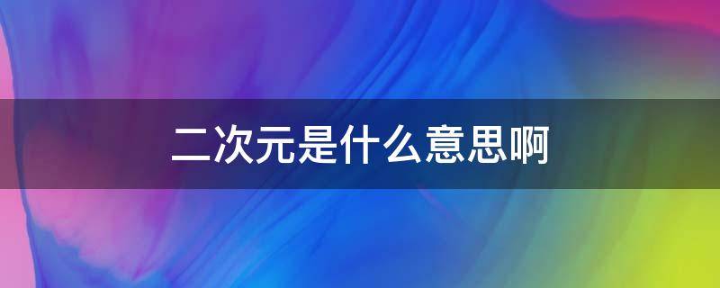 二次元是什么意思啊（二次元是指哪些