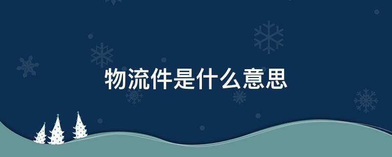 物流件是什么意思 物流件和快递件