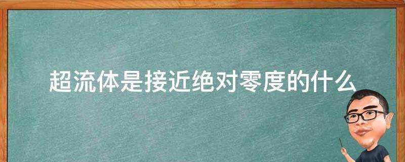 超流体是接近绝对零度的什么（人类最