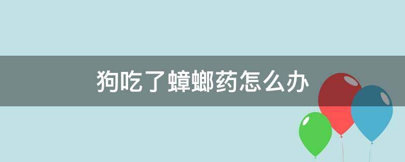 狗吃了蟑螂药怎么办（蟑螂药放多久就