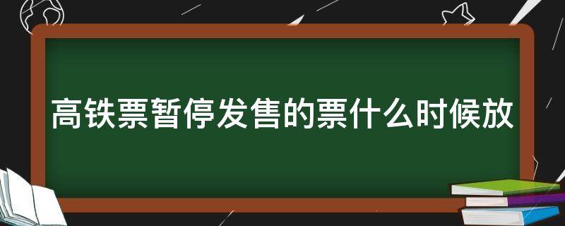 高铁票暂停发售的票什么时候放（高铁