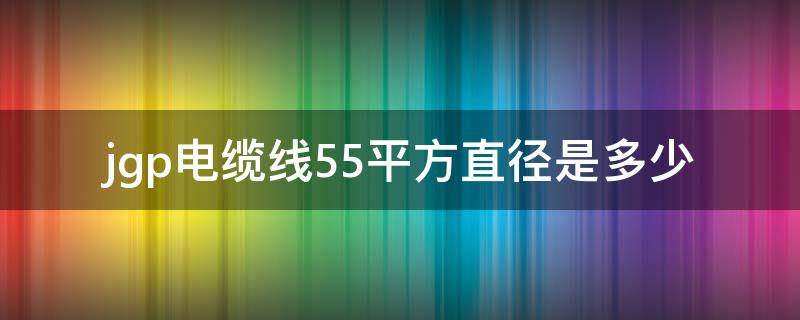 jgp电缆线55平方直径是多少（55平方