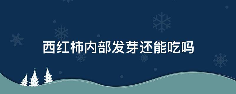 西红柿内部发芽还能吃吗 西红柿内