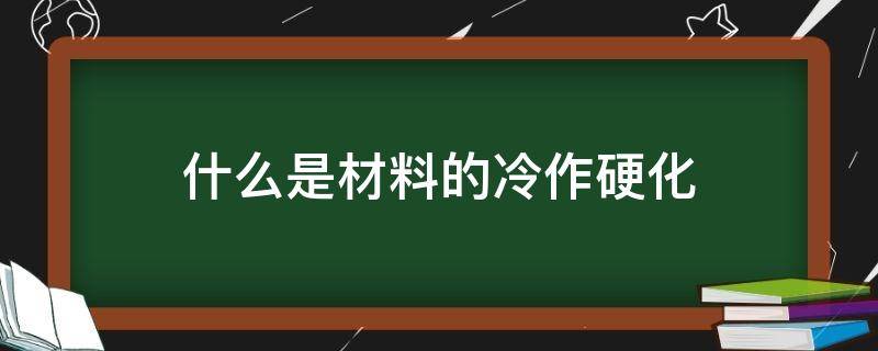 什么是材料的冷作硬化（冷作硬化是指