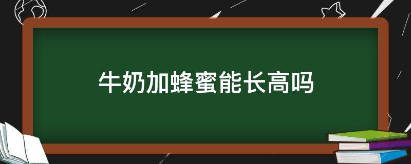 牛奶加蜂蜜能长高吗（牛奶加蜂蜜能长