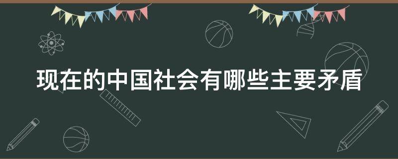 现在的中国社会有哪些主要矛盾（现今