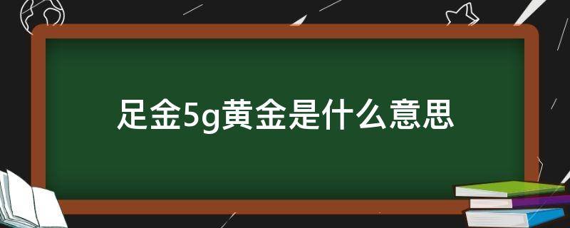 足金5g黄金是什么意思 足金5g黄金