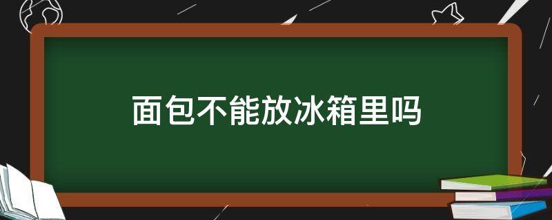 面包不能放冰箱里吗 面包不能放冰