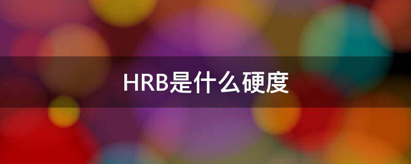 HRB是什么硬度 hrb是什么硬度标准