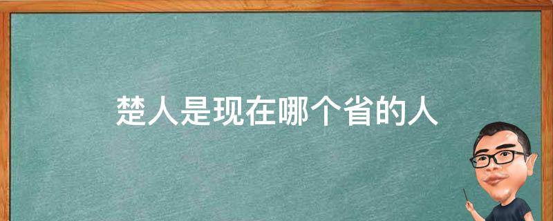 楚人是现在哪个省的人（楚国是现在的