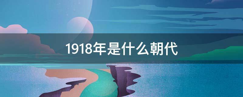 1918年是什么朝代 1918年是什么朝