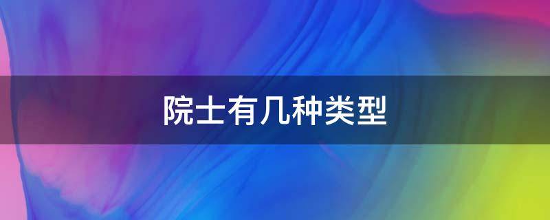 院士有几种类型 中国有哪些院士分